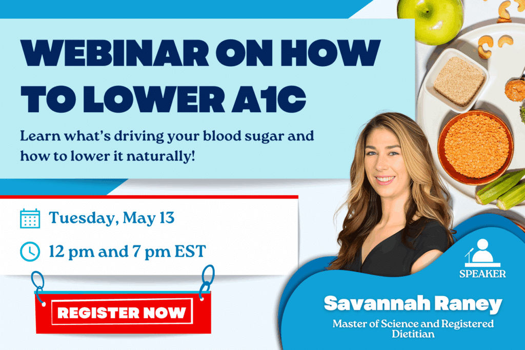 Join our upcoming webinar with Savannah Raney, MS, RD, on lowering A1C naturally, May 13 at 12 pm and 7 pm EST. Learn tips and discover how support groups and webinars can help. Register now for expert guidance!.